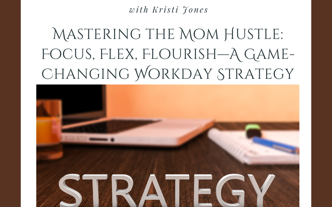 Mastering the Mom Hustle: Focus, Flex, Flourish—A Game-Changing Workday Strategy