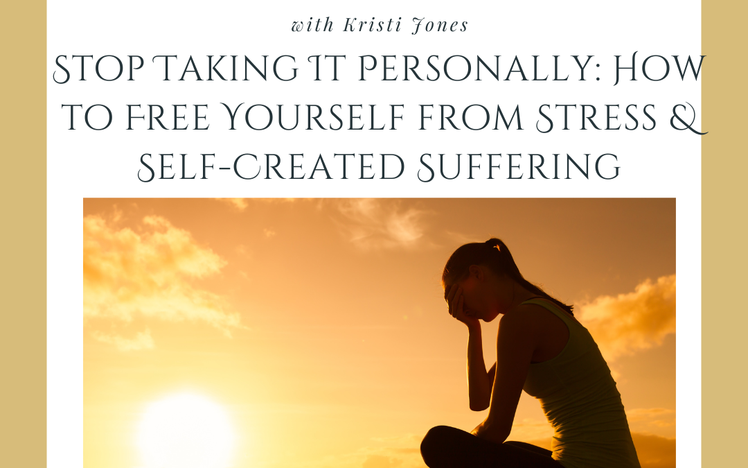 Stop Taking It Personally: How to Free Yourself from Stress & Self-Created Suffering