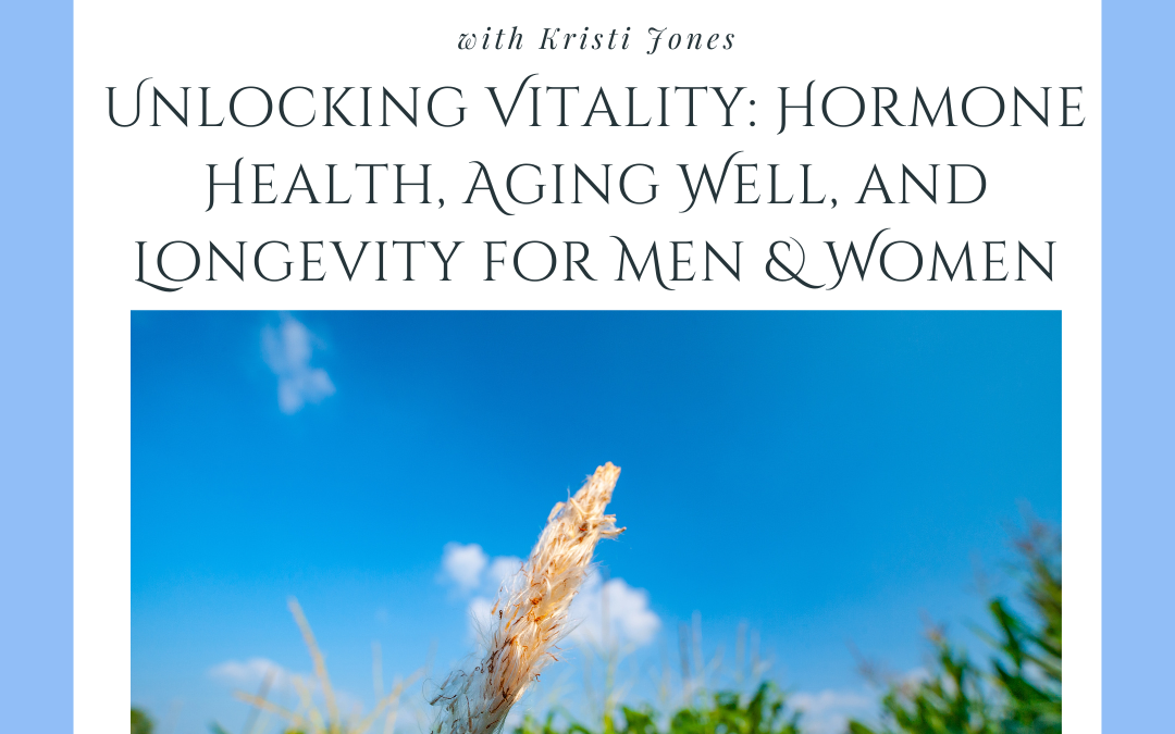 Unlocking Vitality: Hormone Health, Aging Well, and Longevity for Men & Women