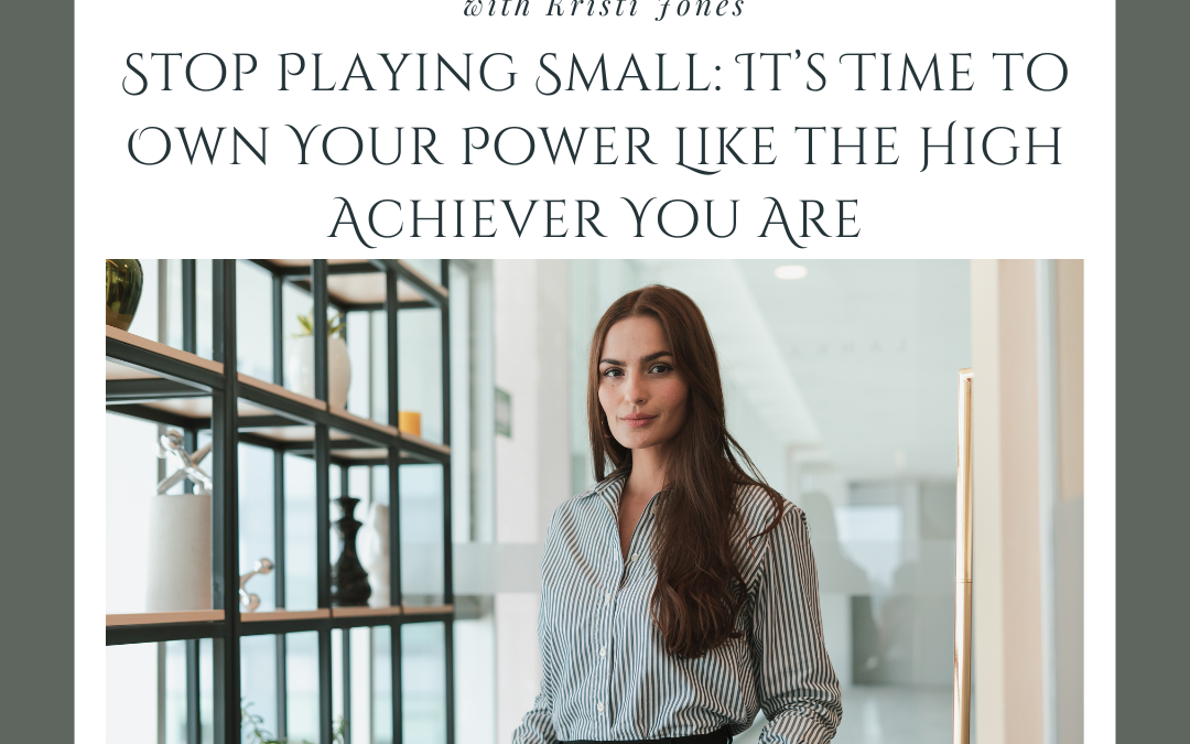 Stop Playing Small: It’s Time to Own Your Power Like the High Achiever You Are